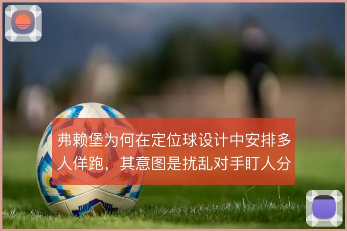 弗赖堡为何在定位球设计中安排多人佯跑，其意图是扰乱对手盯人分工