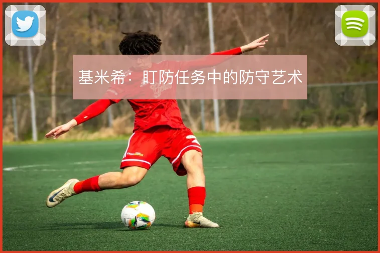 基米希：盯防任务中的防守艺术