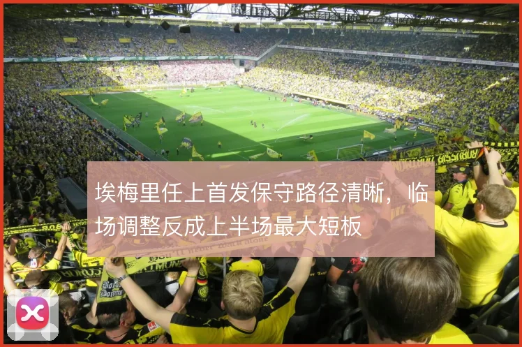 埃梅里任上首发保守路径清晰，临场调整反成上半场最大短板