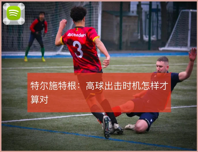 特尔施特根：高球出击时机怎样才算对