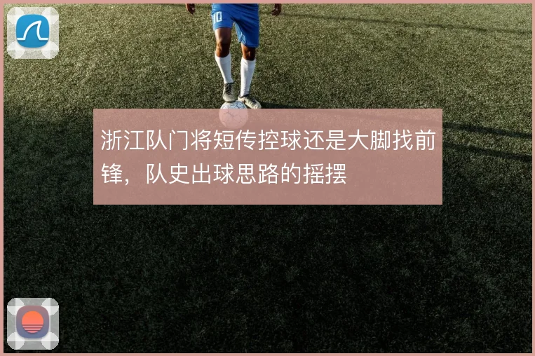 浙江队门将短传控球还是大脚找前锋，队史出球思路的摇摆