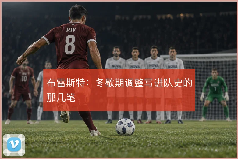 布雷斯特：冬歇期调整写进队史的那几笔