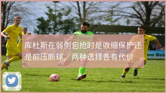 库杜斯在弱侧包抢时是收缩保护还是前压断球，两种选择各有代价