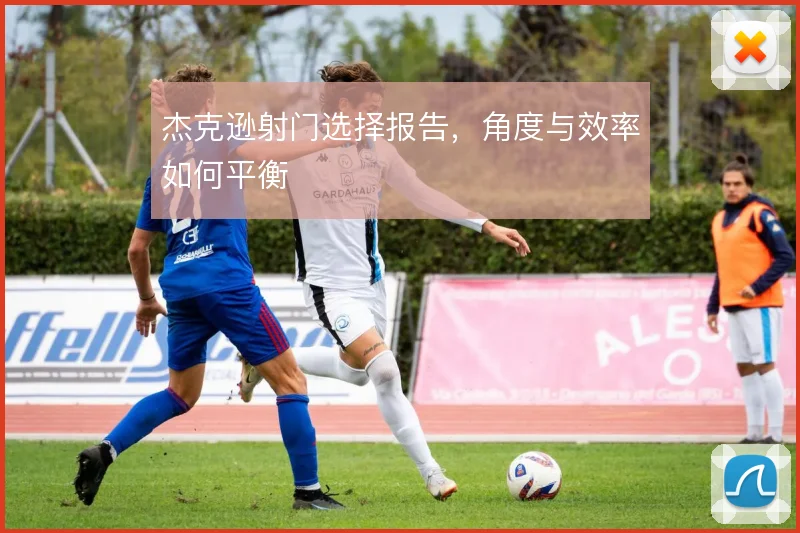 杰克逊射门选择报告，角度与效率如何平衡