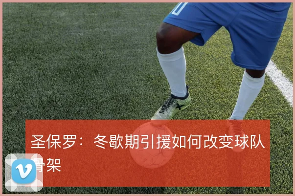 圣保罗：冬歇期引援如何改变球队骨架