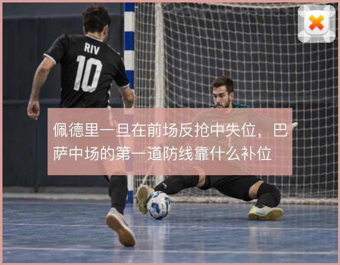 佩德里一旦在前场反抢中失位，巴萨中场的第一道防线靠什么补位