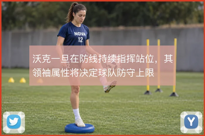 沃克一旦在防线持续指挥站位，其领袖属性将决定球队防守上限