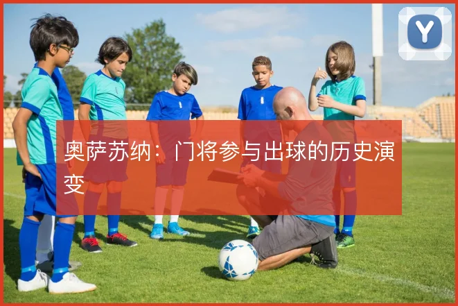 奥萨苏纳：门将参与出球的历史演变