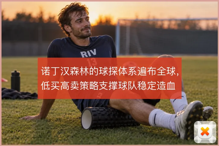 诺丁汉森林的球探体系遍布全球，低买高卖策略支撑球队稳定造血