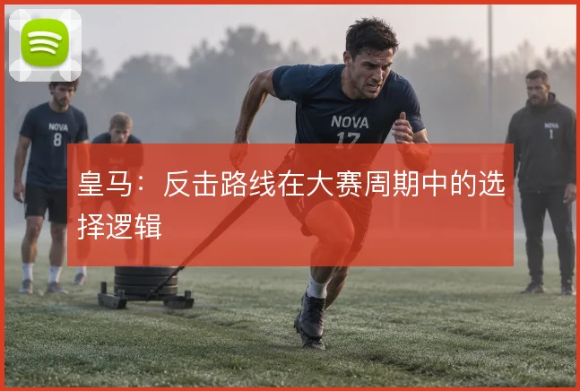 皇马：反击路线在大赛周期中的选择逻辑