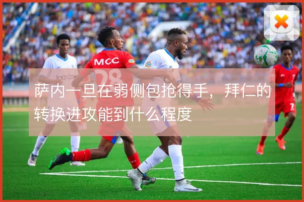 萨内一旦在弱侧包抢得手，拜仁的转换进攻能到什么程度