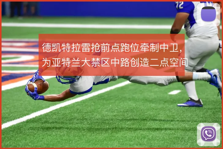 德凯特拉雷抢前点跑位牵制中卫,为亚特兰大禁区中路创造二点空间