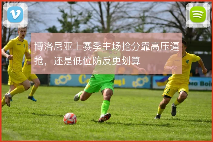 博洛尼亚上赛季主场抢分靠高压逼抢，还是低位防反更划算